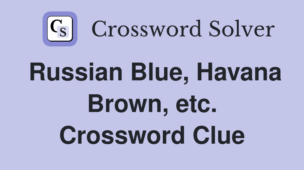 Russian Blue, Havana Brown, etc. Crossword Clue