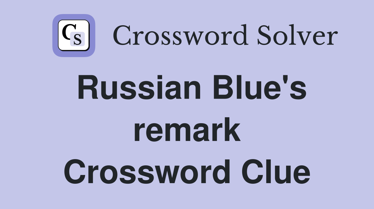 Russian Blue's remark Crossword Clue