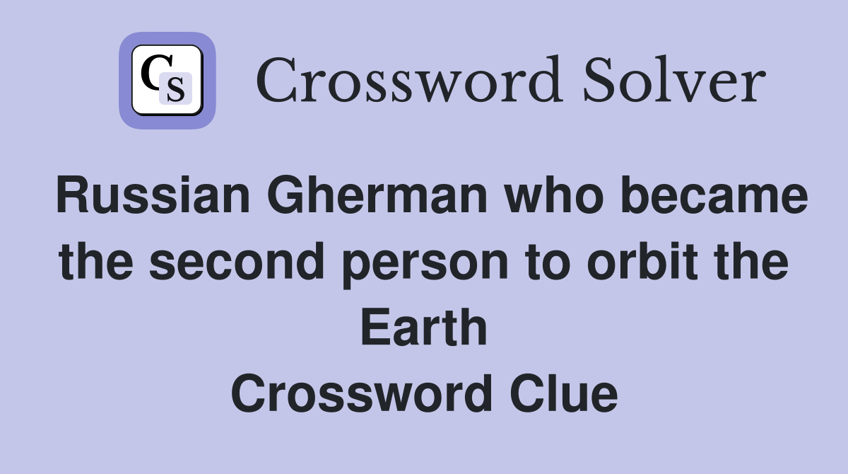 Russian Gherman who became the second person to orbit the Earth Crossword Clue