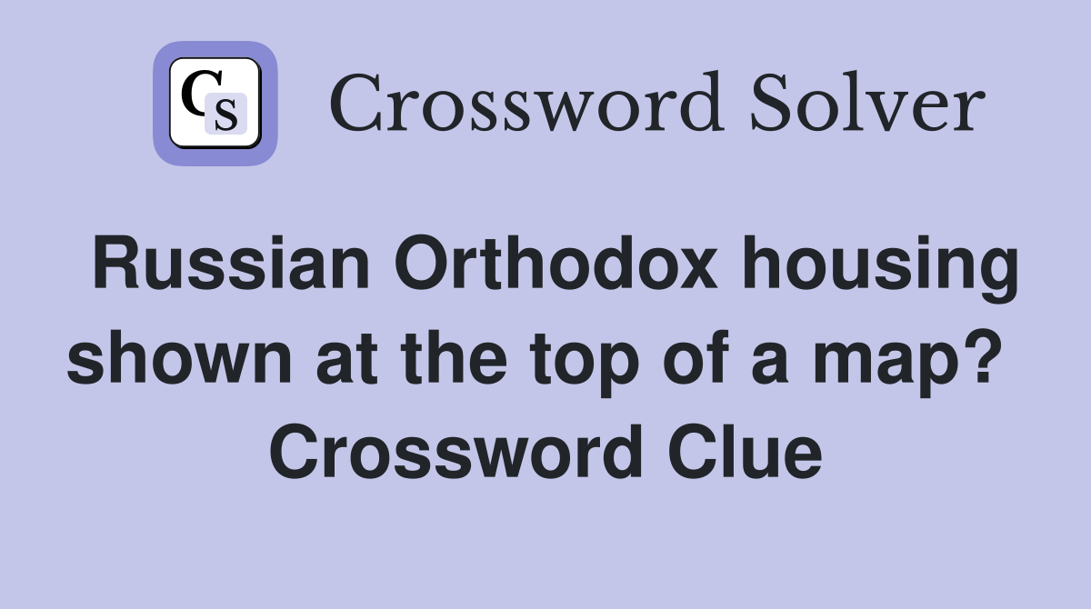 Russian Orthodox housing shown at the top of a map?  Crossword Clue