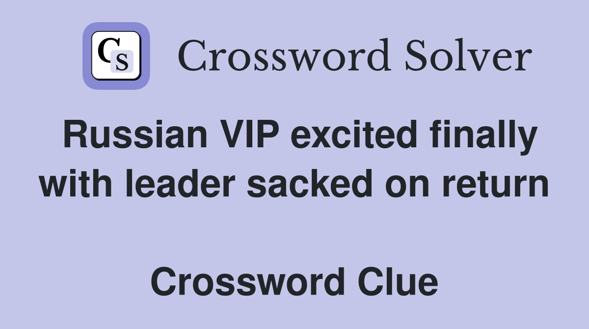 Russian VIP excited finally with leader sacked on return  Crossword Clue