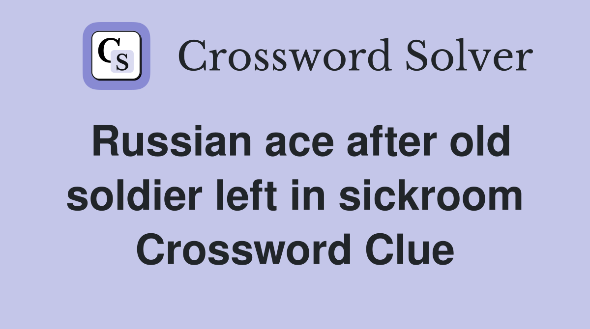 Russian ace after old soldier left in sickroom Crossword Clue