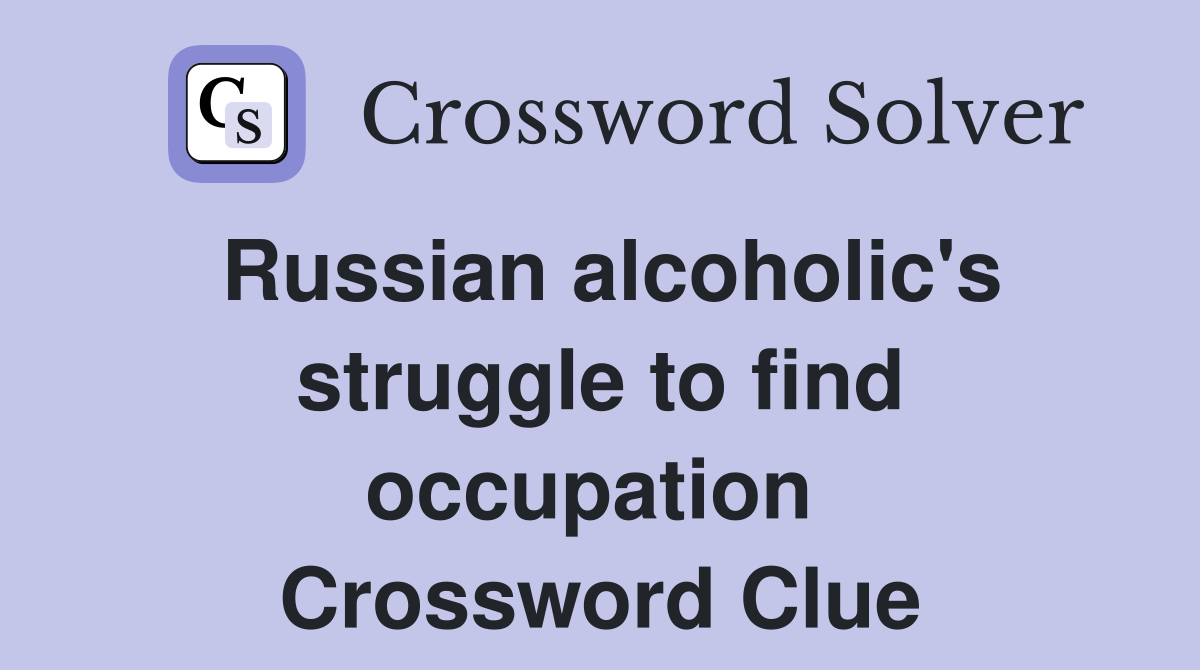 Russian alcoholic's struggle to find occupation  Crossword Clue