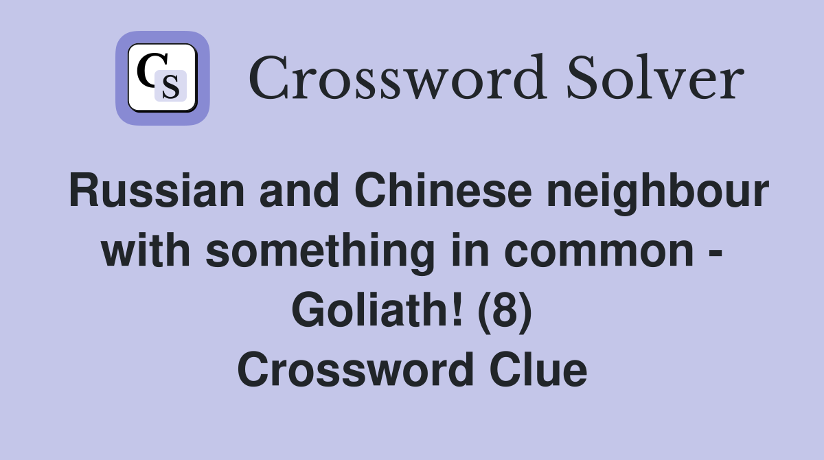 Russian and Chinese neighbour with something in common - Goliath! (8) Crossword Clue