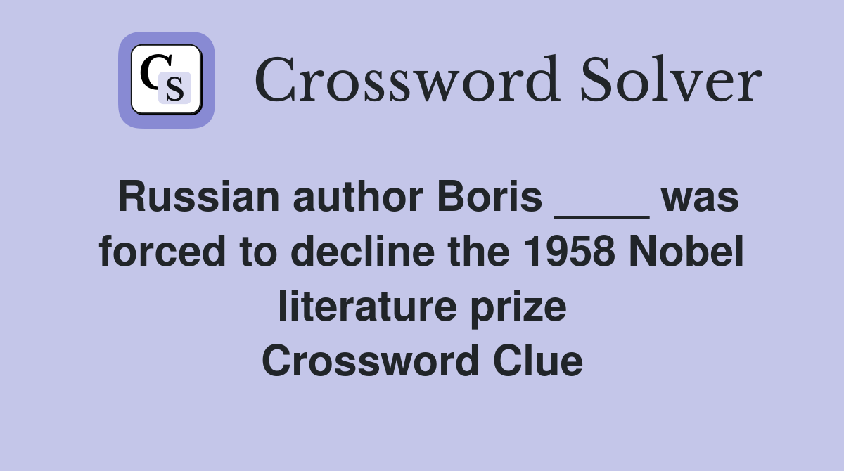 Russian author Boris ____ was forced to decline the 1958 Nobel literature prize Crossword Clue