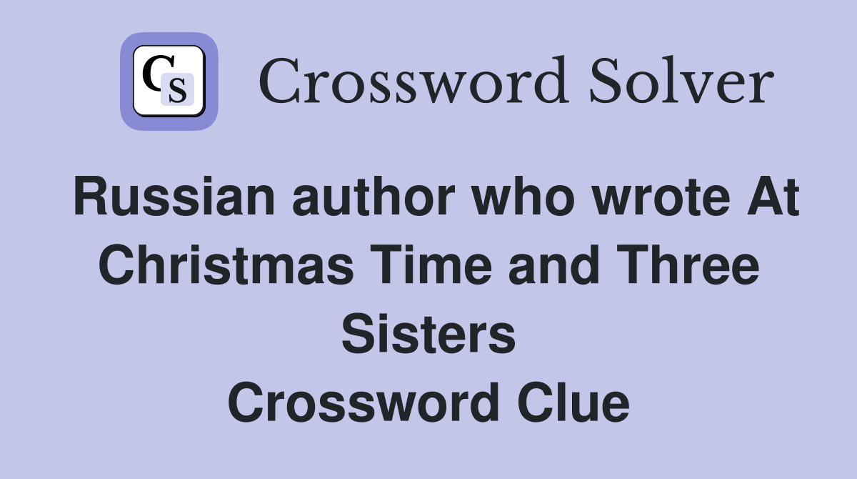 Russian author who wrote At Christmas Time and Three Sisters Crossword Clue