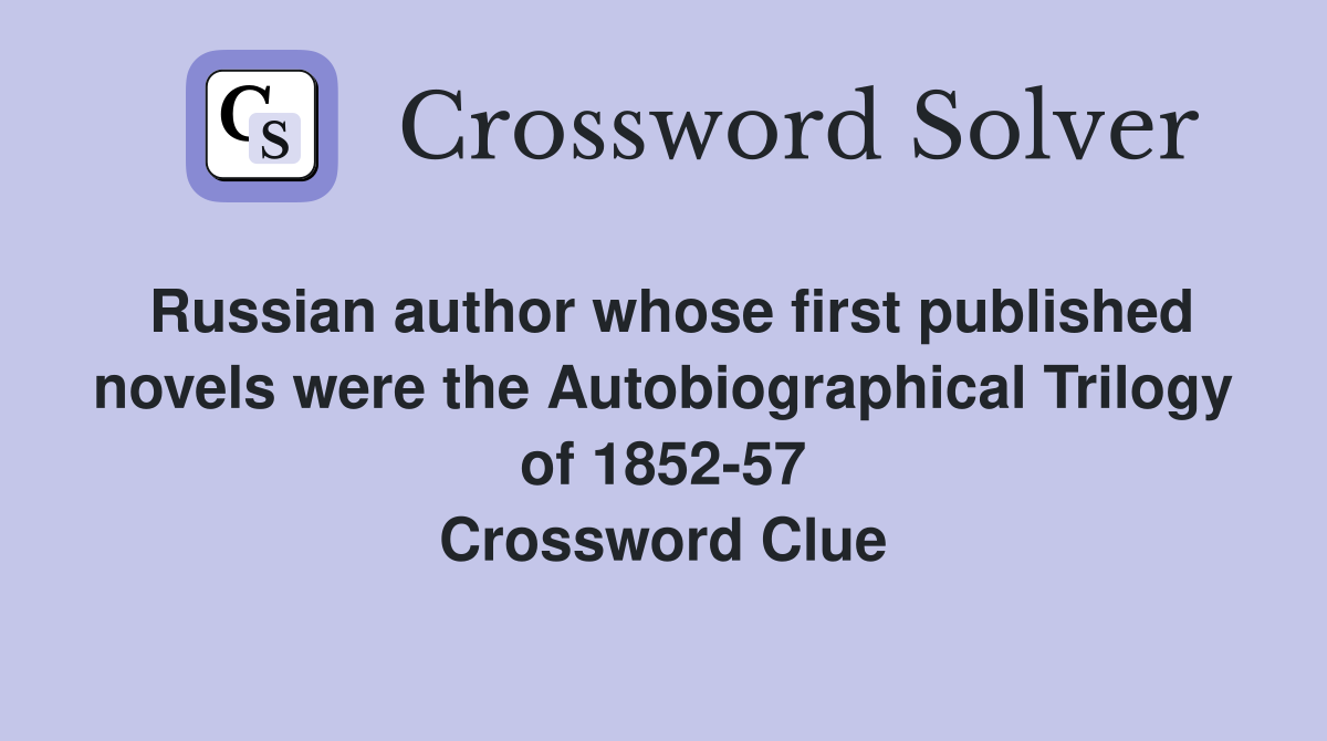 Russian author whose first published novels were the Autobiographical Trilogy of 1852-57 Crossword Clue