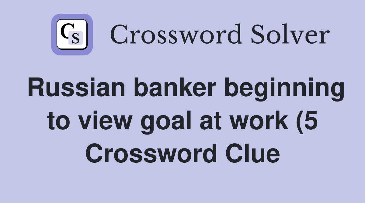 Russian banker beginning to view goal at work (5) Crossword Clue Russian banker beginning to view goal at work (5) Crossword Clue