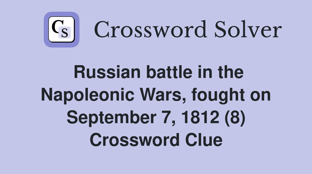 Russian battle in the Napoleonic Wars, fought on September 7, 1812 (8) Crossword Clue