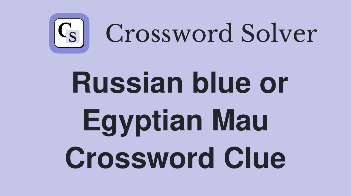 Russian blue or Egyptian Mau Crossword Clue