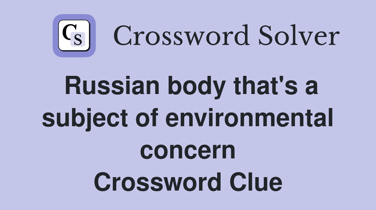 Russian body that's a subject of environmental concern Crossword Clue