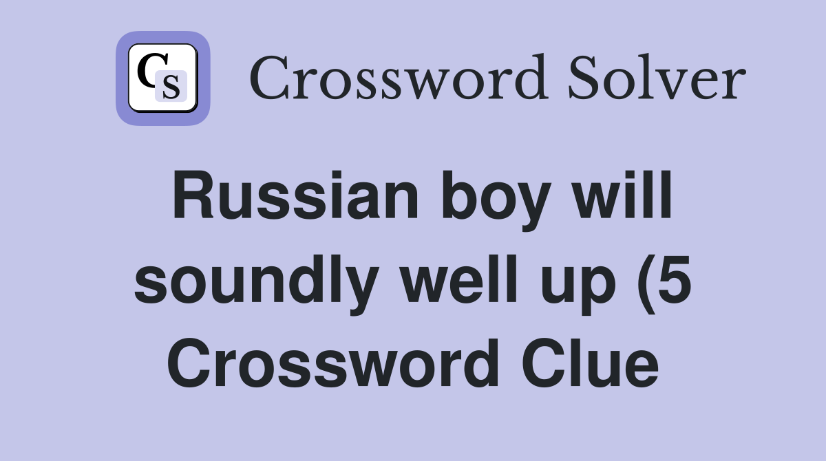 Russian boy will soundly well up (5) Crossword Clue Answers Russian boy will soundly well up (5) Crossword Clue Answers