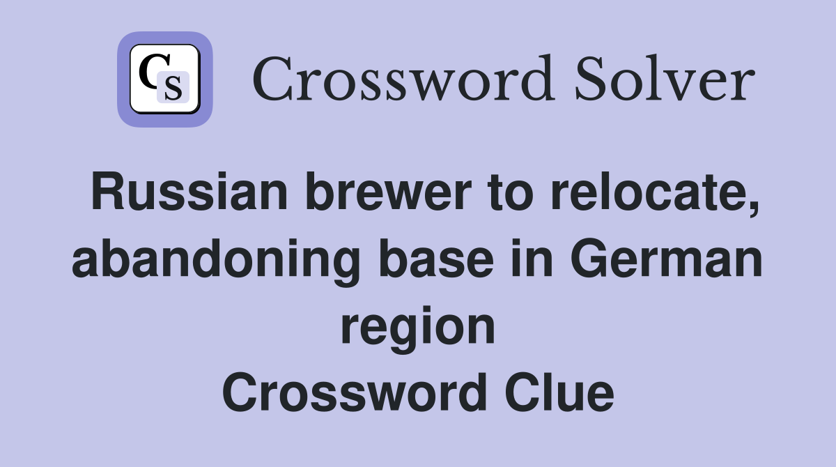Russian brewer to relocate, abandoning base in German region Crossword Clue
