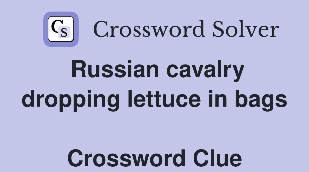 Russian cavalry dropping lettuce in bags  Crossword Clue