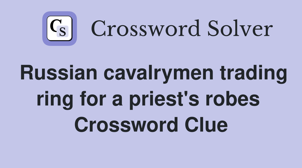 Russian cavalrymen trading ring for a priest's robes  Crossword Clue