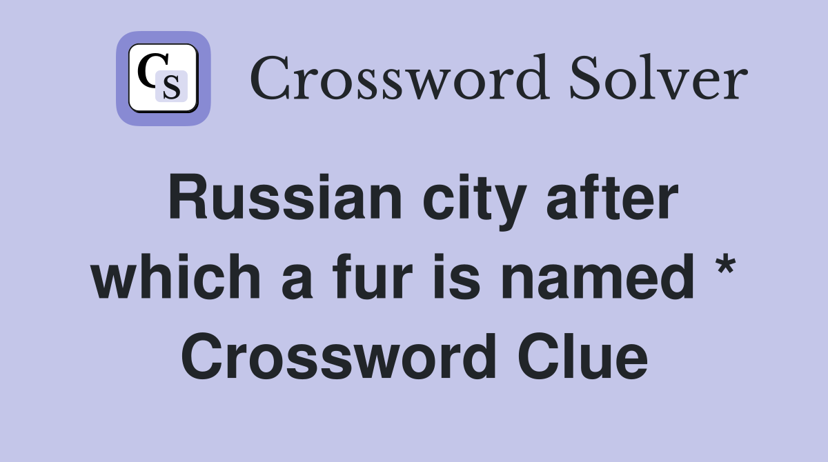 Russian city after which a fur is named * Crossword Clue