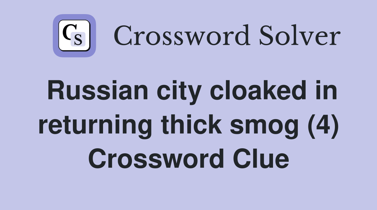 Russian city cloaked in returning thick smog (4) Crossword Clue