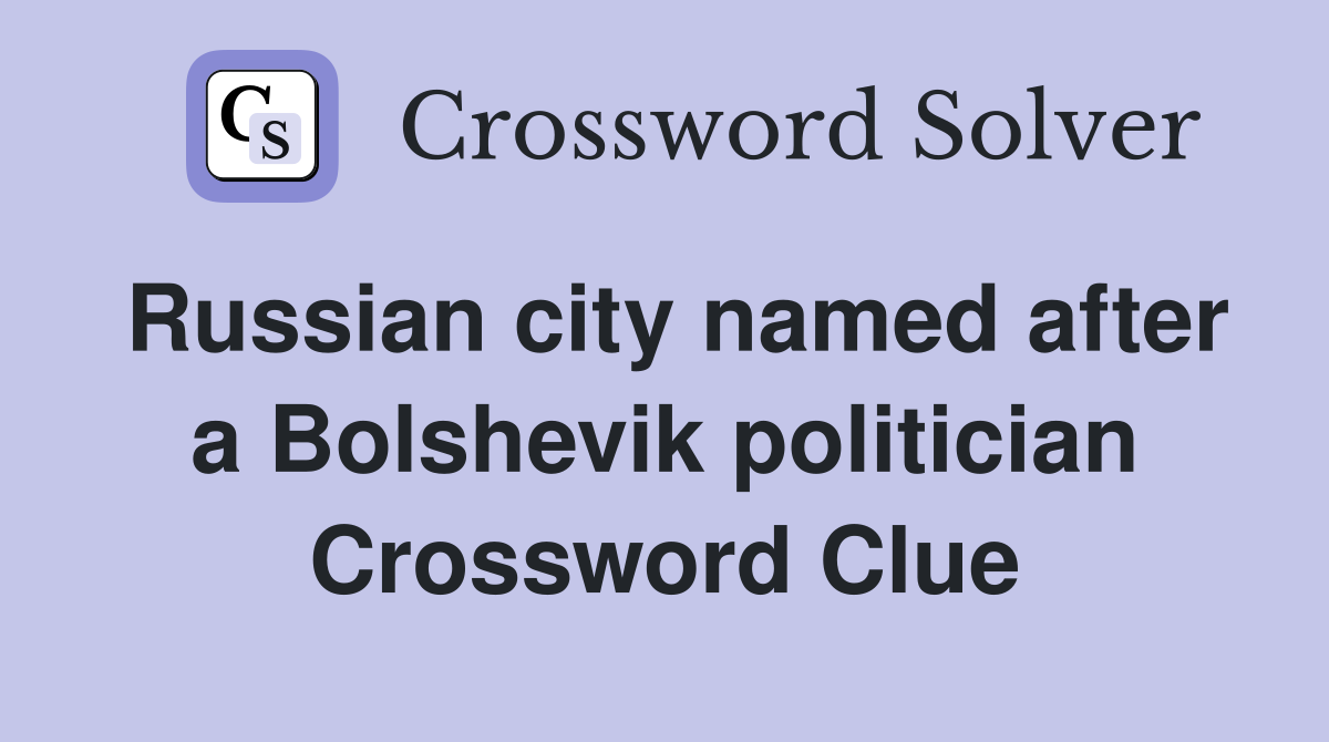 Russian city named after a Bolshevik politician Crossword Clue