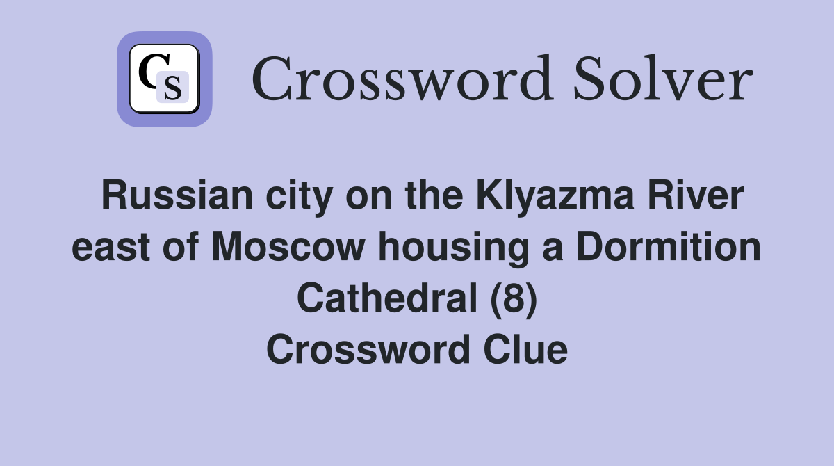 Russian city on the Klyazma River east of Moscow housing a Dormition Cathedral (8) Crossword Clue