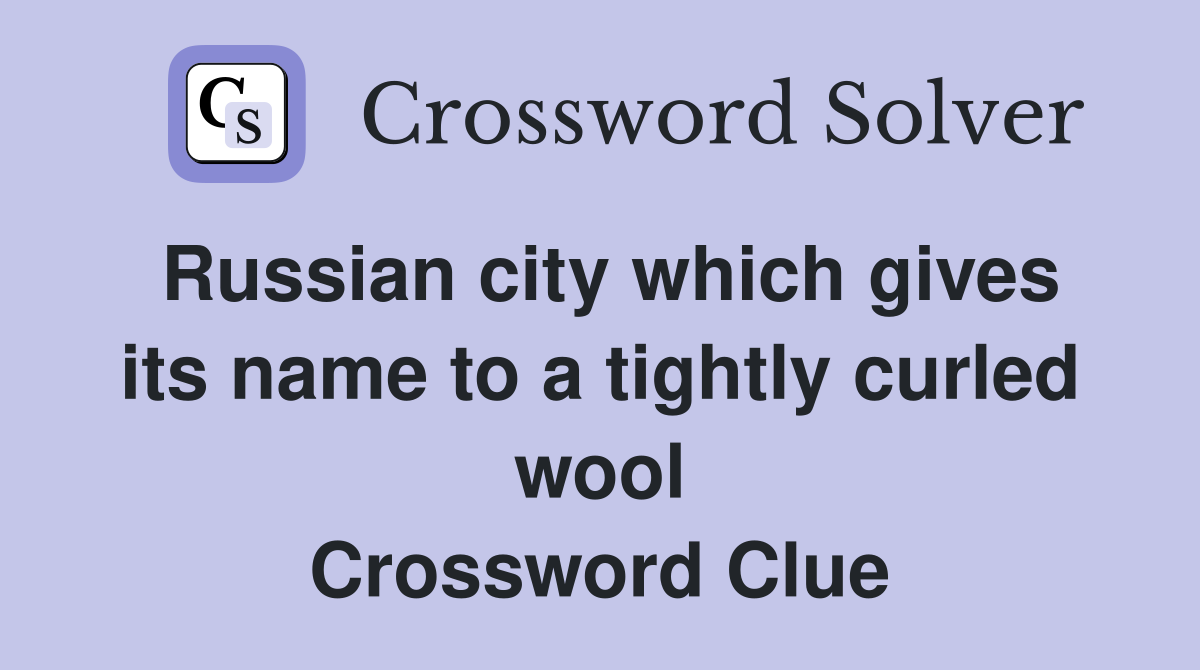 Russian city which gives its name to a tightly curled wool Crossword Clue