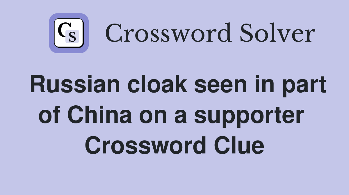 Russian cloak seen in part of China on a supporter  Crossword Clue