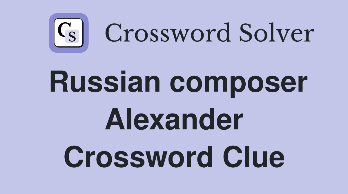 Russian composer Alexander Crossword Clue