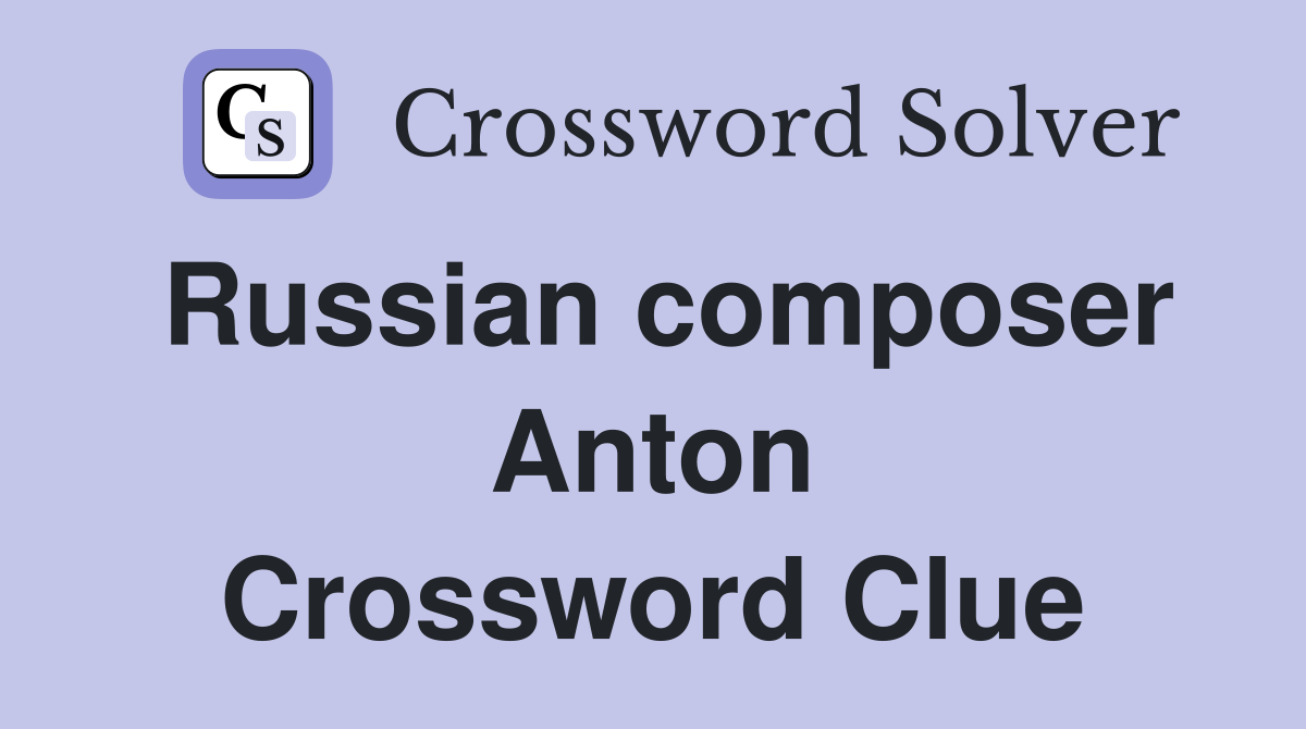 Russian composer Anton Crossword Clue