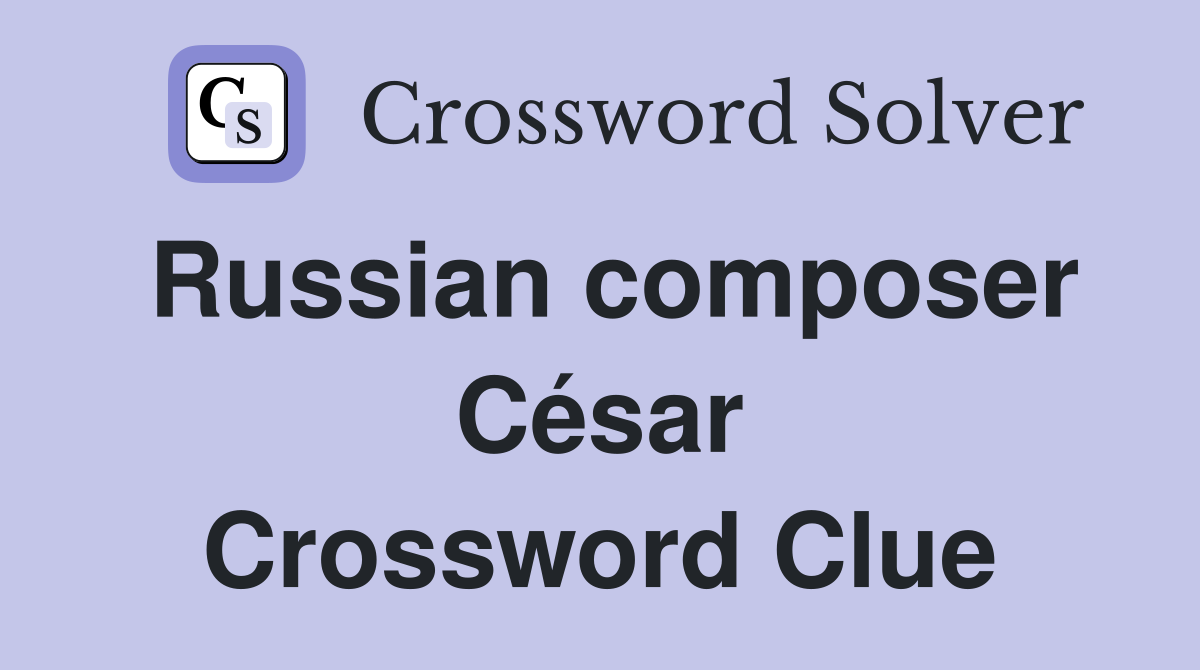 Russian composer César Crossword Clue