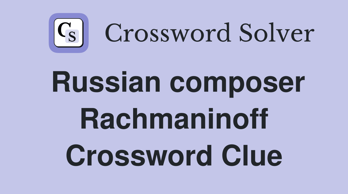 Russian composer Rachmaninoff Crossword Clue