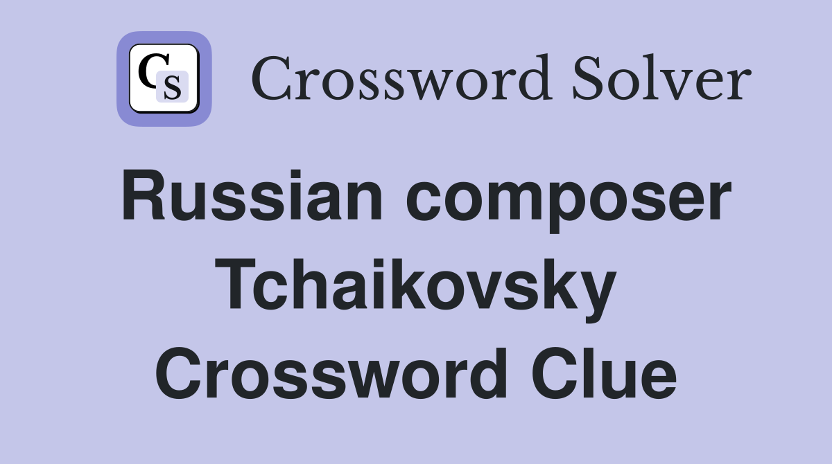 Russian composer Tchaikovsky Crossword Clue