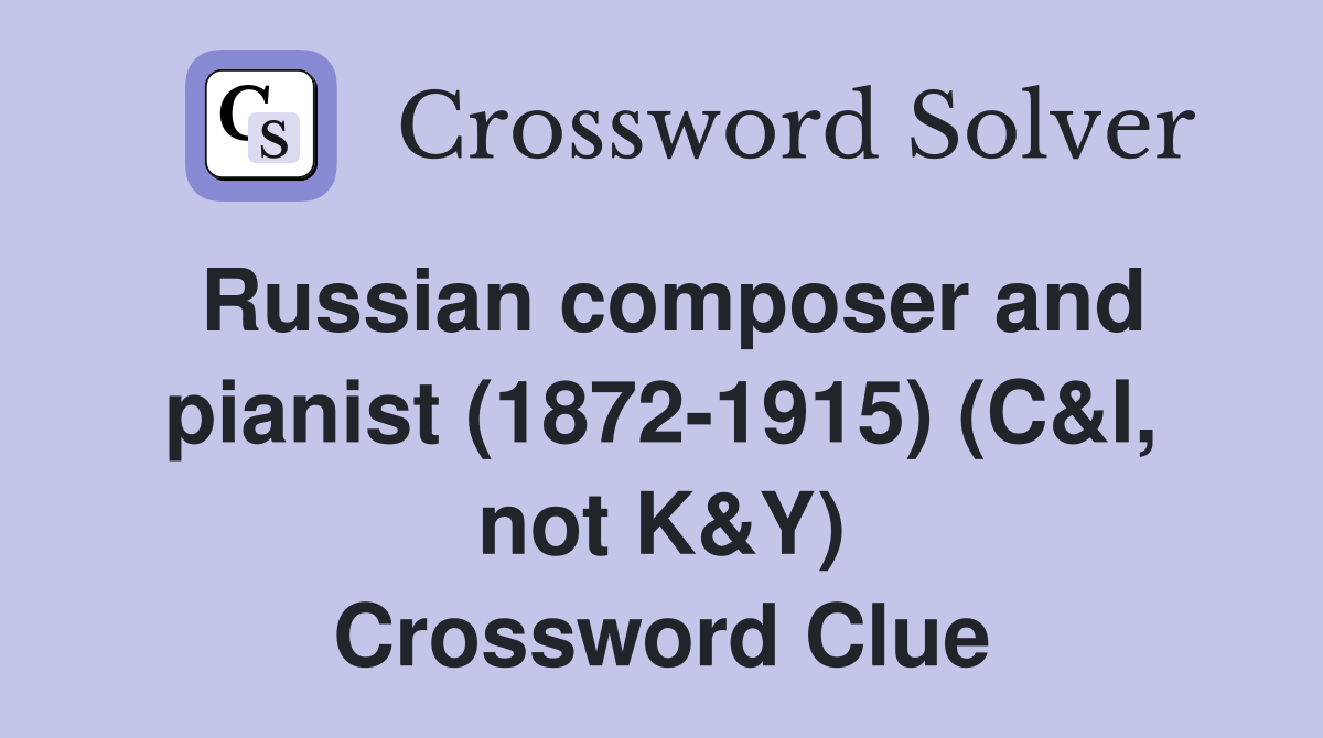 Russian composer and pianist (1872-1915) (C&I, not K&Y) Crossword Clue