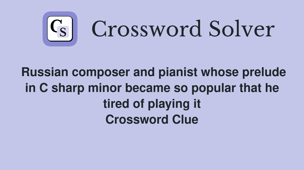 Russian composer and pianist whose prelude in C sharp minor became so popular that he tired of playing it Crossword Clue