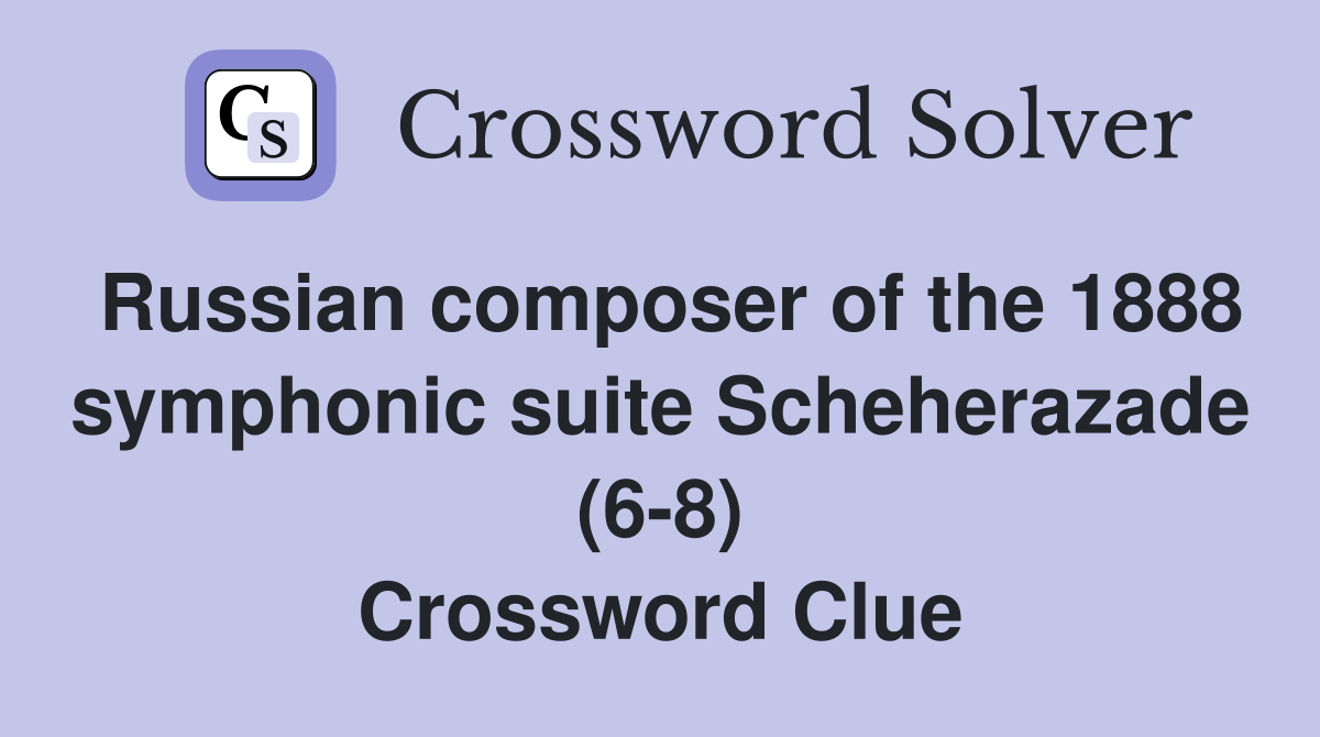 Russian composer of the 1888 symphonic suite Scheherazade (6-8) Crossword Clue