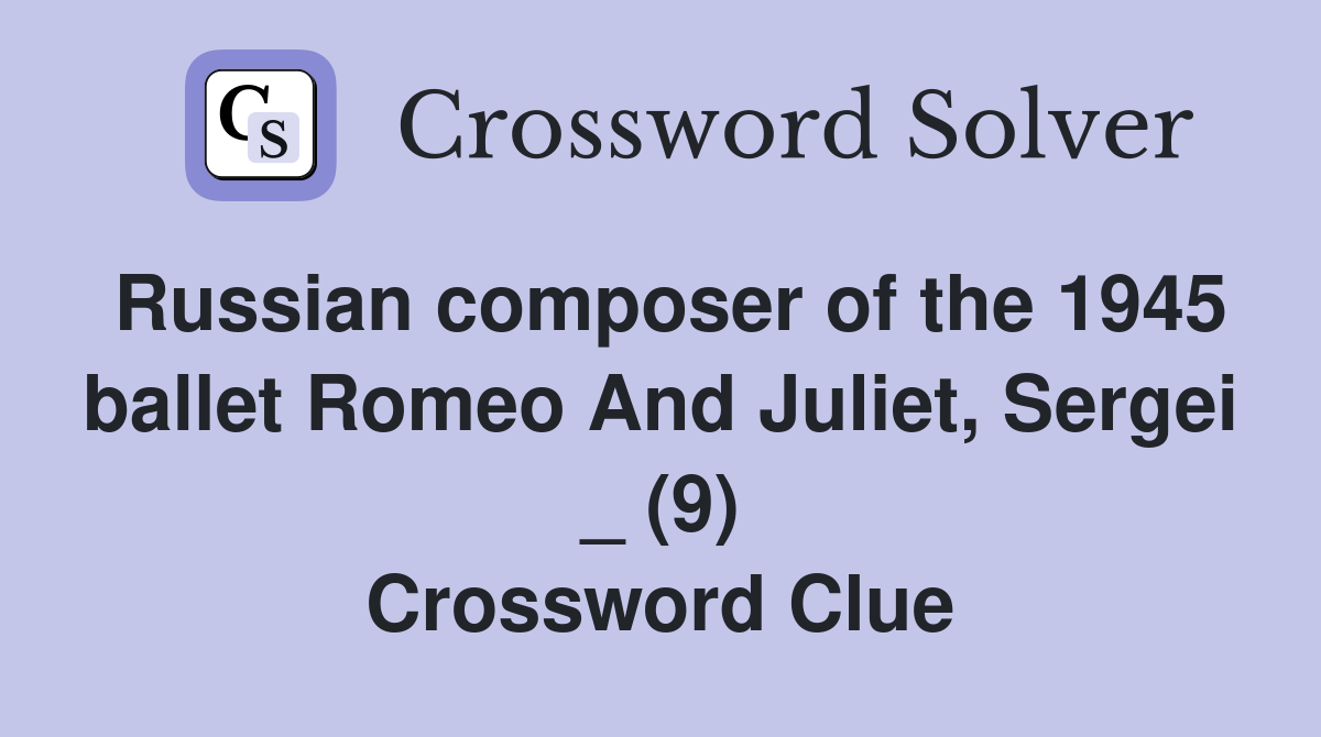 Russian composer of the 1945 ballet Romeo And Juliet, Sergei _ (9) Crossword Clue