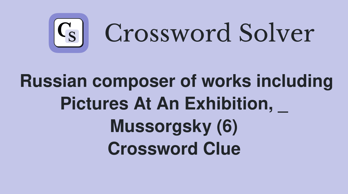 Russian composer of works including Pictures At An Exhibition, _ Mussorgsky (6) Crossword Clue
