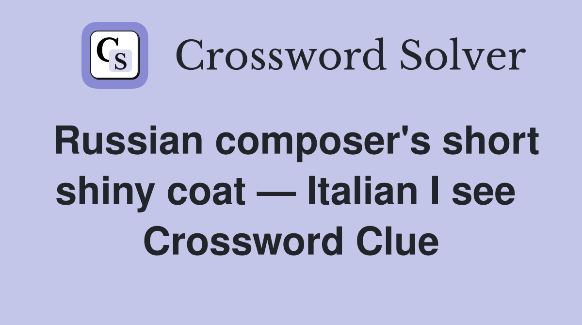Russian composer's short shiny coat — Italian I see  Crossword Clue
