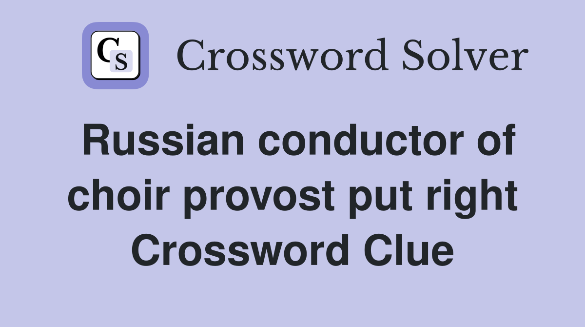 Russian conductor of choir provost put right Crossword Clue