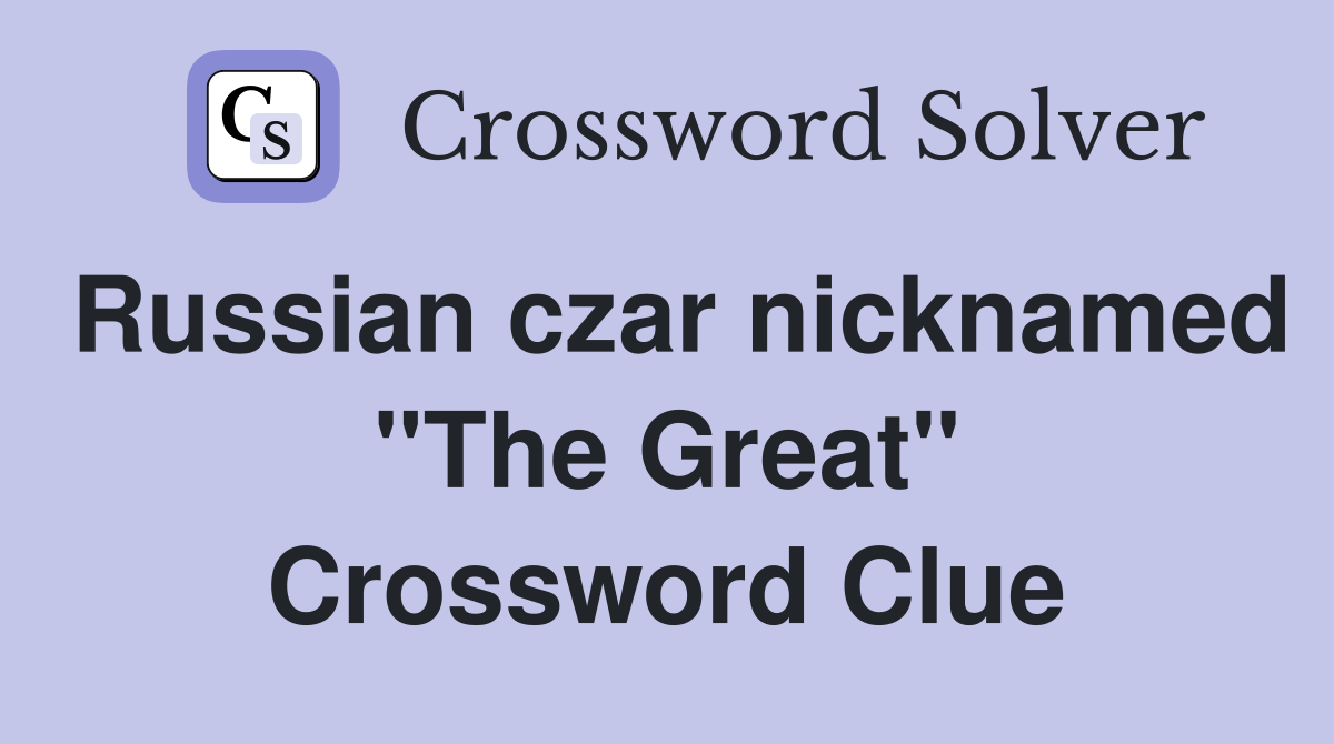 Russian czar nicknamed "The Great" Crossword Clue