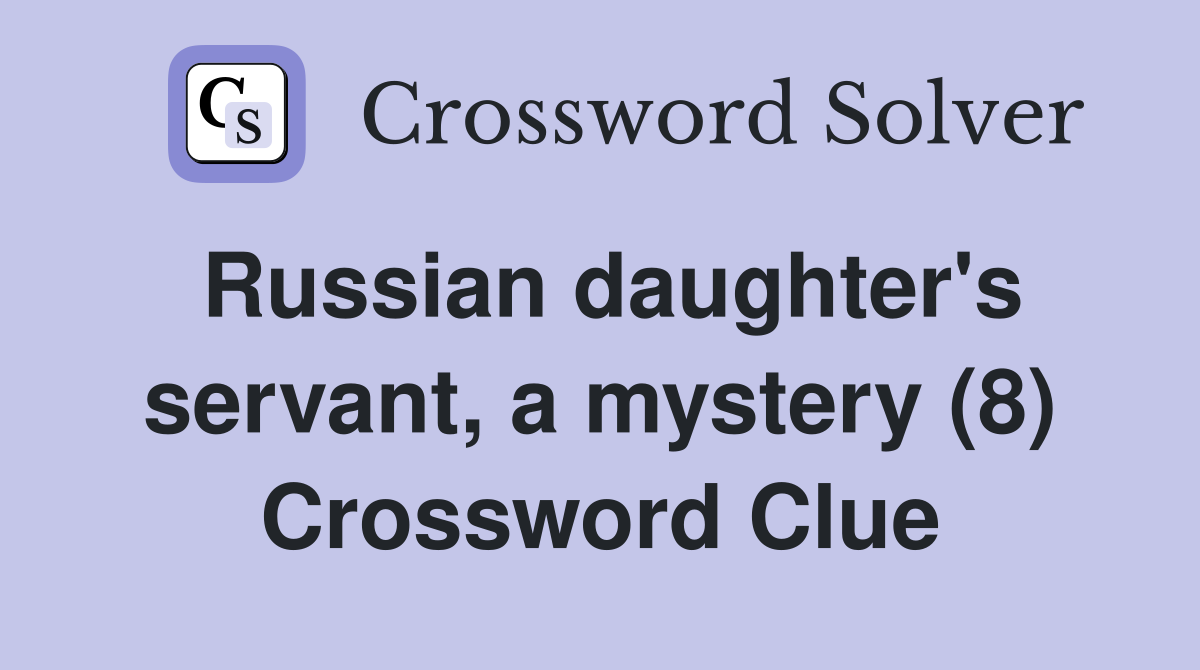 Russian daughter's servant, a mystery (8) Crossword Clue