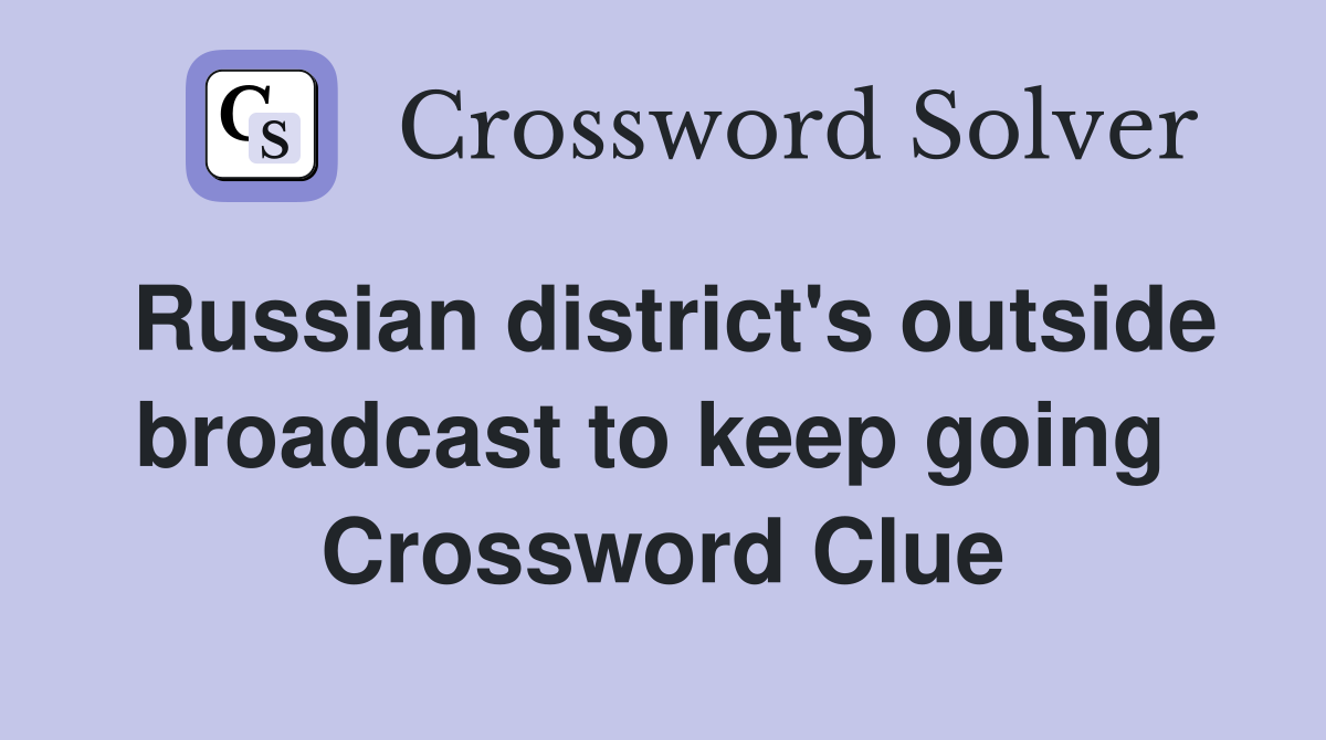 Russian district's outside broadcast to keep going  Crossword Clue