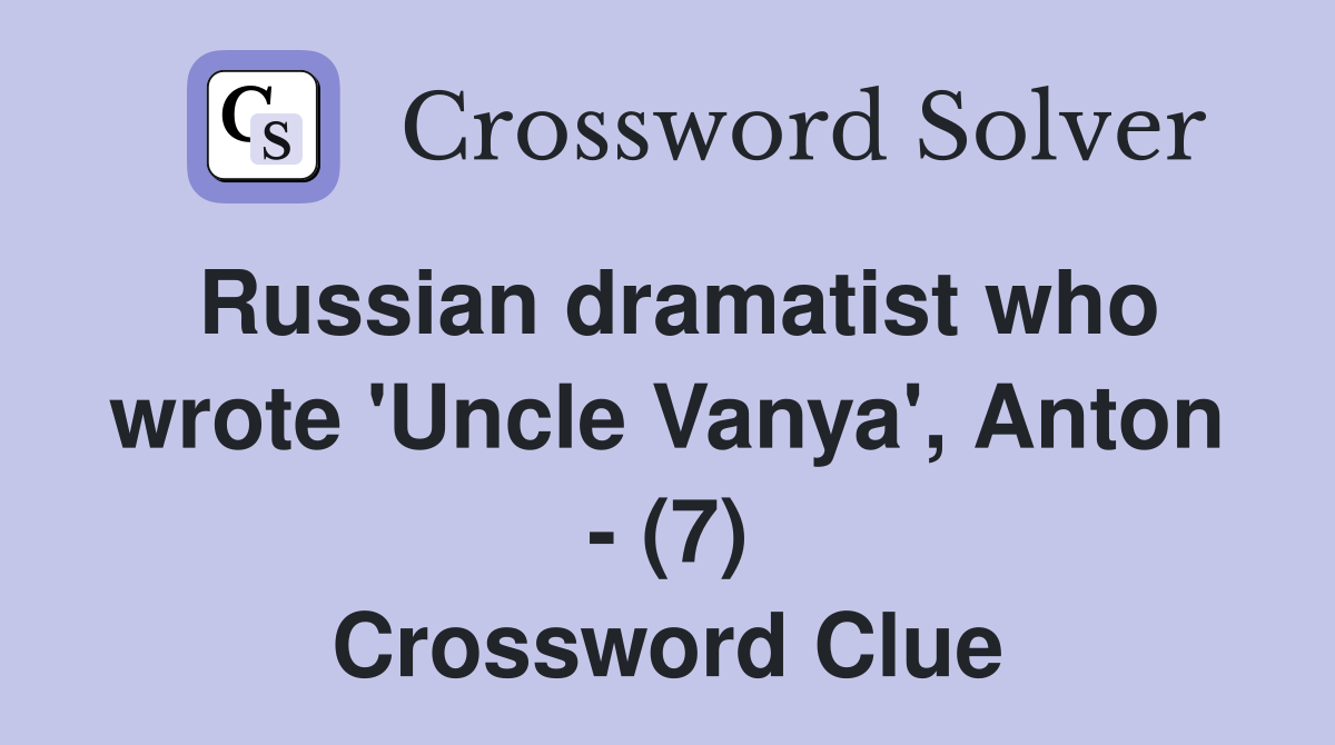Russian dramatist who wrote 'Uncle Vanya', Anton - (7) Crossword Clue