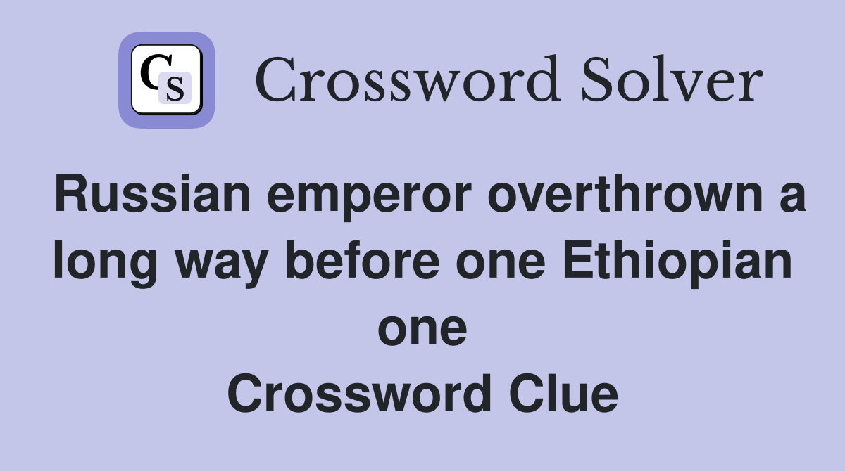 Russian emperor overthrown a long way before one Ethiopian one Crossword Clue