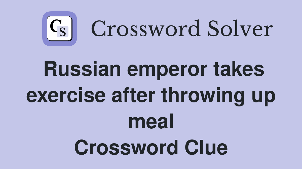 Russian emperor takes exercise after throwing up meal Crossword Clue