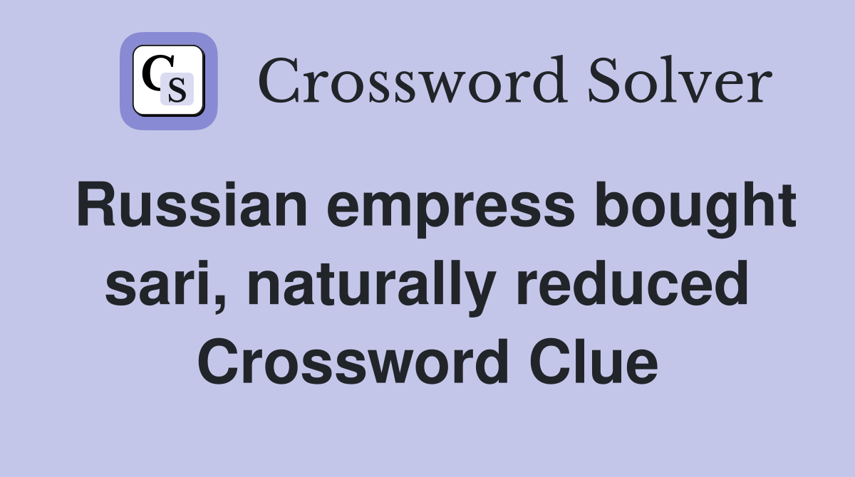 Russian empress bought sari, naturally reduced Crossword Clue