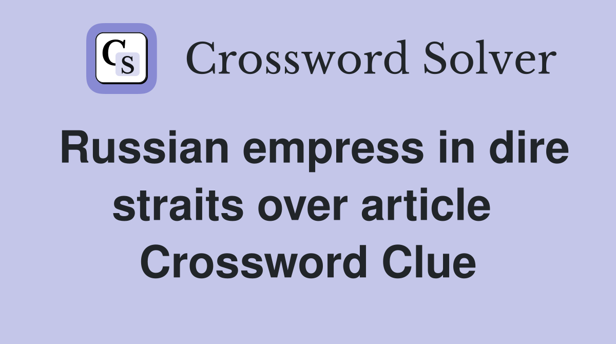 Russian empress in dire straits over article  Crossword Clue