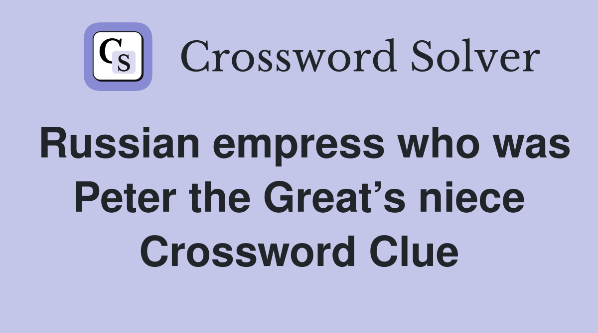 Russian empress who was Peter the Great’s niece Crossword Clue