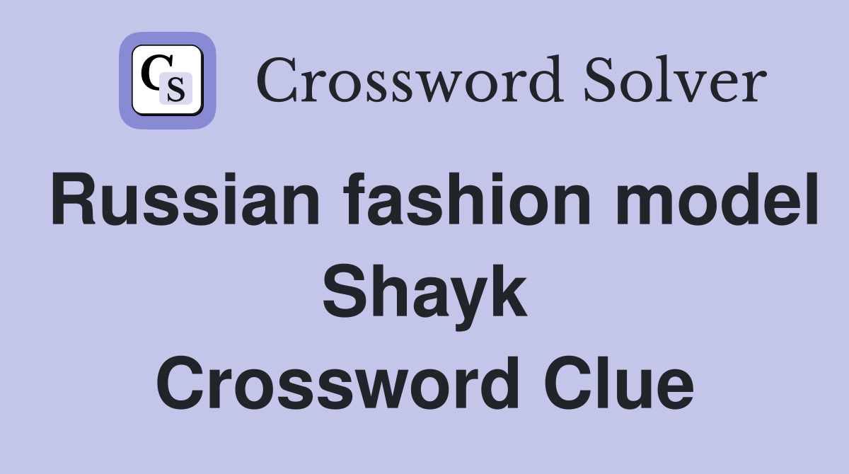 Russian fashion model Shayk Crossword Clue