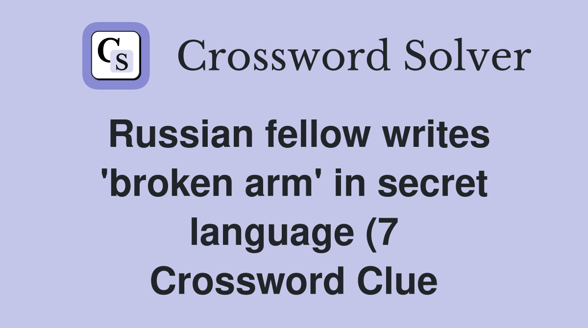 Russian fellow writes #39 broken arm #39 in secret language (7) Crossword Russian fellow writes #39 broken arm #39 in secret language (7) Crossword