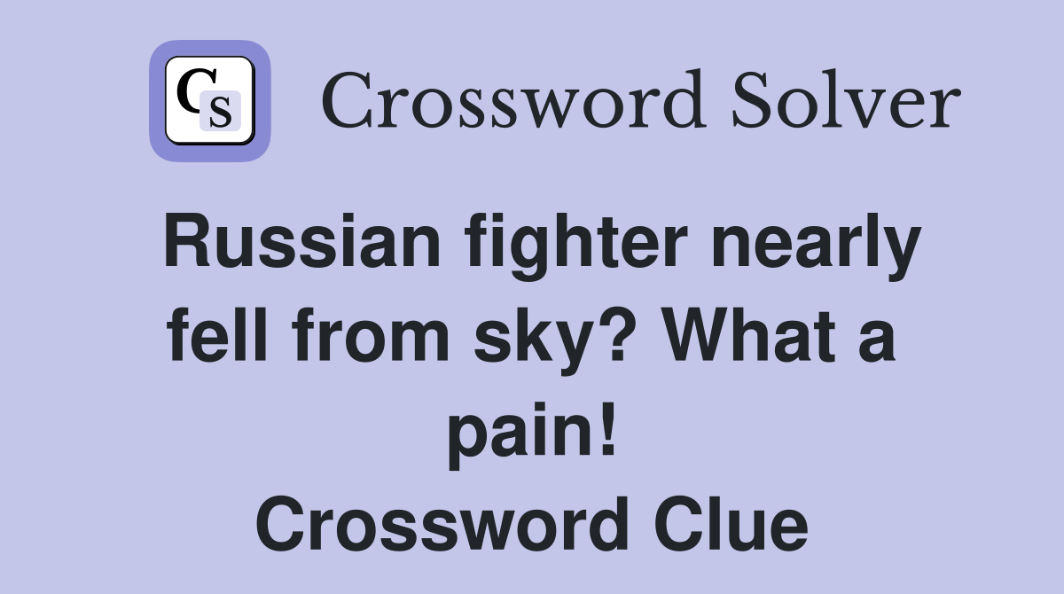 Russian fighter nearly fell from sky? What a pain! Crossword Clue