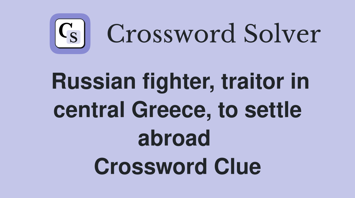 Russian fighter, traitor in central Greece, to settle abroad  Crossword Clue